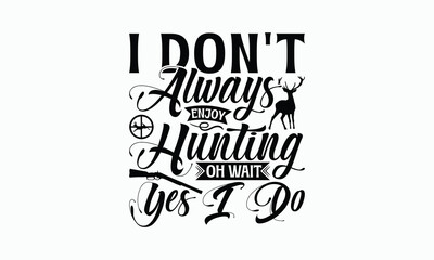 I Don't Always Enjoy Hunting Oh Wait Yes I Do - Hunting T-Shirt Design, Illustration For Prints And Bags, Posters, Cards, Cameo, Cricut, Silhouette Cameo, Files For Cutting