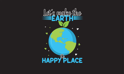 Let's Make The Earth A Happy Place T-Shirt Design