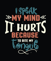 I speak my mind BECAUSE it hurts TO BITE MY Tongue t shirt design