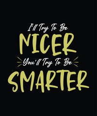 I&rsquo;LL TRY TO BE nicer YOU&rsquo;LL TRY TO BE smarter t shirt design 
