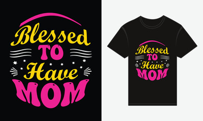 Mother's Day, Blessed to Have Mom, T-shirt Print Typography Design Vector