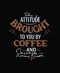 Today_s Attitude BROUGHT TO YOU BY Coffee anD Sarcasm t shirt design 