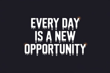 White stylized text Every day is a new opportunity on a dark background with dripping paint effect.