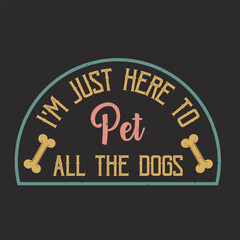 I am just here to pet all the dogs funny design typography with vintage grunge background