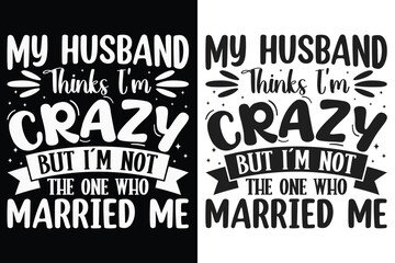 Obraz premium My Husband Thinks I'm Crazy But I'm Not The One Who Married Me Typography SVG Design, Sarcasm SVG, Typography Design, SVG quotes Design, Silhouette, Cricut