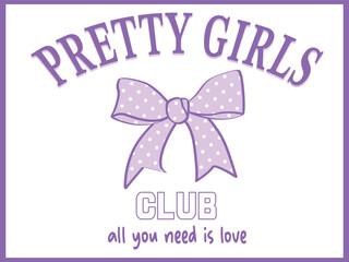 PRETTY GIRLS CLUB, ALL YOUNEED IS LOVE. POLKA DOT BOW GRAPHIC IN VECTOR FOR GIRLS, WOMEN, YOUNG WOMEN. GRAPHIC PRINT FOR TEES, T SHIRTS SWEATSHIRTS AND HOODIES.