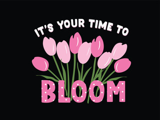 ITS YOUR TIME TO BLOOM TYPO WITH TULIP FLOWER BOUQUET AND POLKA DOT IN VECTOR FOR GIRLS, WOMEN, YOUNG WOMEN. GRAPHIC PRINT FOR TEES, SWEATSHIRTS, HOODIES AND MORE. 