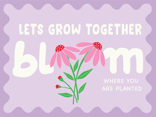 LETS GROW TOGETHER BLOOM TYPO WITH DAISY FLOWER BOUQUET IN VECTOR FOR GIRLS, WOMEN, YOUNG WOMEN. GRAPHIC PRINT FOR TEES, SWEATSHIRTS, HOODIES, CARDS STICKERS, POSTERS AND MORE