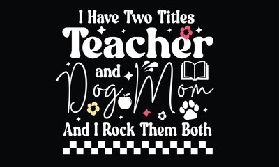 I Have Two Titles Teacher And Dog Mom And I Rock Them Both  Design