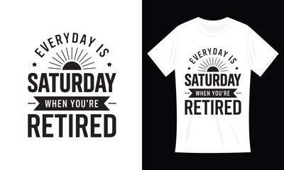 Every Day Is Saturday When You're Retired Funny T-shirt