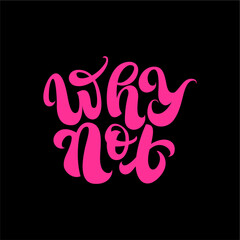 Bold hand lettered phrase Why Not in bright pink on black background. Stylish modern typography for posters, apparel, stickers, or digital use. Motivational and fun design
