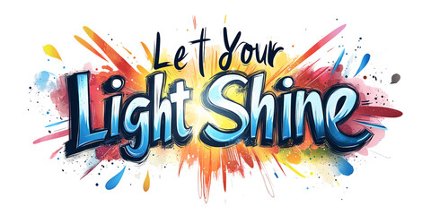Energetic Let Your Light Shine Typography with Vibrant Watercolor Splashes on Transparent Background Concept of Motivation, Inspiration, and Positivity
