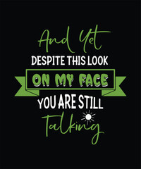 And Yet DESPITE THIS LOOK ON MY FACE YOU ARE STILL talking t shirt design.