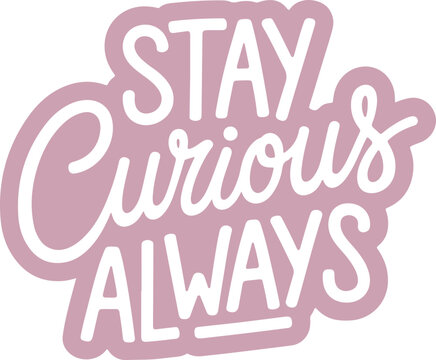 Stay Curious Always.