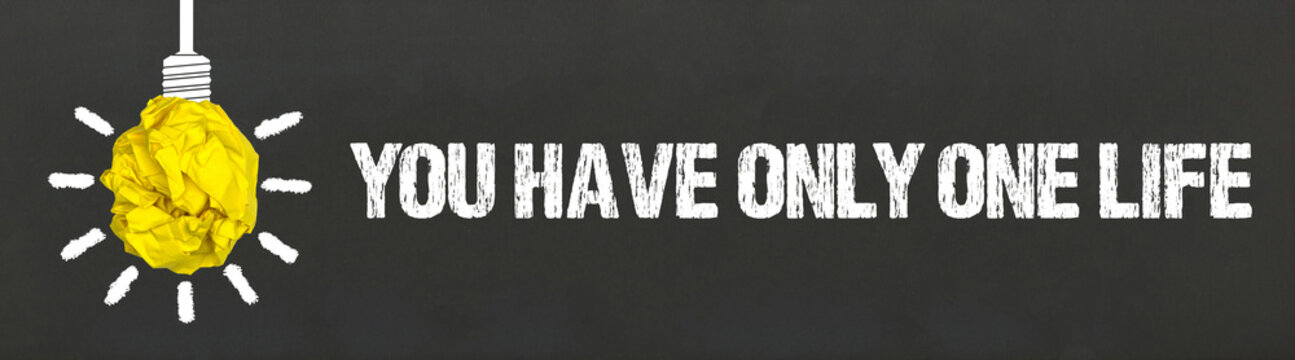 You have only one life	