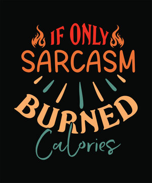  IF ONLY Sarcasm BURNED Calories t shirt design.