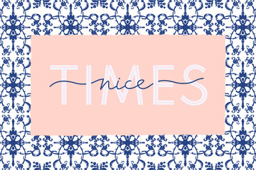 Vector poster with words "Nice Times" on symmetrical floral and abstract motifs, and a rustic Mediterranean charm. Perfect for use in textile design, home decor, wallpaper, packaging. 