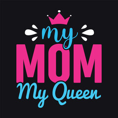 My Mom my Queen Mothers Day Typography Tshirt Design, Mothers Day t shirt design