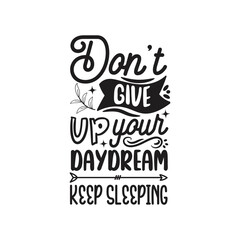 Don't Give Up Your Daydream Keep Sleeping Vector Design on White Background