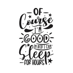 Of Course I'm Good In Bed, I can Sleep For Hours Vector Design on White Background