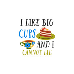 I like big cups and i cannot lie vector quote. Tea ceramic mug and delicious cake. Rustic cup. Flat graphic vector illustration isolated on white background. Warm morning beverage, teatime.