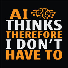 Ai thinks therefore i don't have to - motivational programming shirt design , 