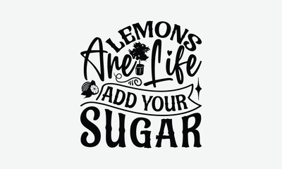 Lemons Are Life Add Your Sugar - Lemon T-Shirt Design, Handmade Calligraphy Vector Illustration, Eps, Files For Cutting.
