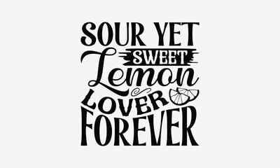 Sour Yet Sweet Lemon Lover Forever - Lemon T-Shirt Design, Illustration Written Vector T-Shirt Design, Calligraphy Graphic Design.
