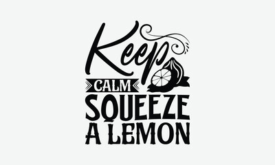 Keep Calm Squeeze A Lemon - Lemon T-Shirt Design, Hand Drawn Lettering Phrase Isolated On White Background, Posters, Cards, White Background.