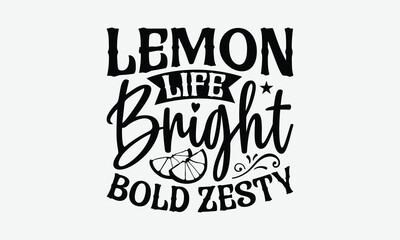 Lemon Life Bright Bold Zesty - Lemon T-Shirt Design, Illustration With Hand-Lettering And Decoration Elements, Files As Cutting, Isolated Background.