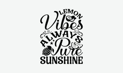 Lemon Vibes Always Pure Sunshine - Lemon T-Shirt Design, Handmade Calligraphy Vector Illustration, Bags, Stationary As A Poster.