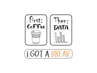 First coffee then data I got a break, Okey but first coffee,