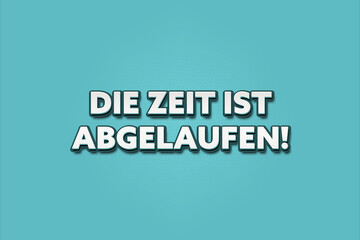 Die Zeit ist abgelaufen (Time is up) - A turquoise banner illustration with white text.