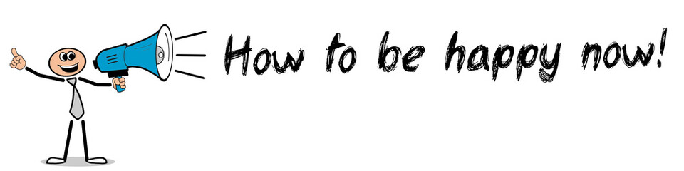 How to be happy now!