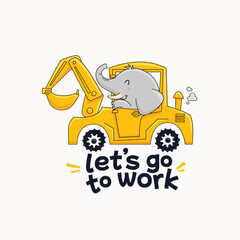 Cute cartoon elephant driving an excavator with lettering Let's go to Work vector Illustration for kindergarten background, textile, clothing, kids poster decoration, book cover, apparel and others