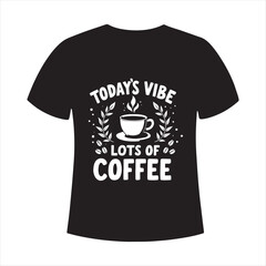 Coffee Lover T Shirt Design Todays Vibe Lots of Coffee,Morning Coffee Vibe Typography T Shirt Vector,Coffee Cup Illustration with Fun Quote T Shirt Design,Lots of Coffee T Shirt Design for Coffee