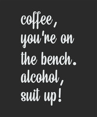Coffee you are on the bench alcohol suit up, typography, vector, eps