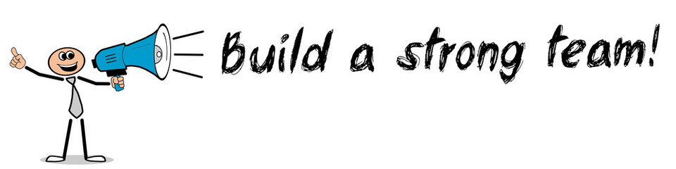 Build a strong team!