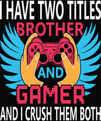 I Have Two Titles Brother And Gamer And I Crush Them Both. Graphic Design