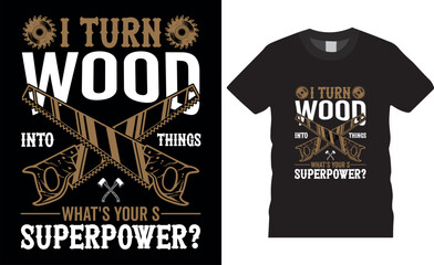 I turn wood into things what's your superpower Happy Fathers DayTypography Vector T shirt Design.