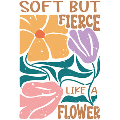 Soft But Fierce Like A Flower - Abstract Boho Flower T-shirt Design, Retro Vintage Positive Quotes Shirt