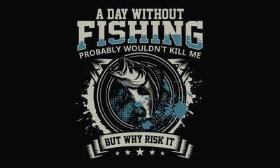 Fototapeta premium A Day Without Fishing Probably Wouldn't Kill Me But Why Risk It Fishing T-shirt Design