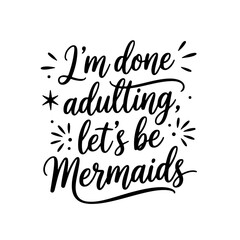 I'm Done Adulting, Let's Be Mermaid. Vector Design on White Background