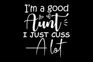 I'm a good aunt I just cuss a lot svg family quotes typography t-shirt design for cricut.