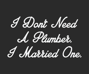 I do not need a plumber a married one, Humorous plumbing-themed T-shirt design featuring a witty quote, perfect for professional plumbers and DIY enthusiasts.