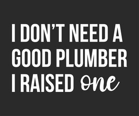 I do not need a good plumber i raised one, Humorous plumbing-themed T-shirt design featuring a witty quote, perfect for professional plumbers and DIY enthusiasts.