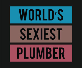 Worlds sexiest plumber, Humorous plumbing-themed T-shirt design featuring a witty quote, perfect for professional plumbers and DIY enthusiasts.