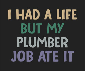 I had a life but my plumber job ate it, Humorous plumbing-themed T-shirt design featuring a witty quote, perfect for professional plumbers and DIY enthusiasts.