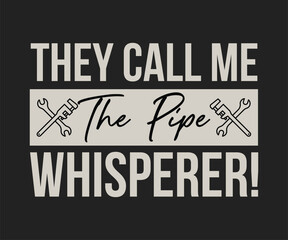 They call me the pipe whisperer, Humorous plumbing-themed T-shirt design featuring a witty quote, perfect for professional plumbers and DIY enthusiasts.