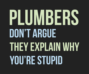 Plumbers do not argue they explain why you are stupid, Humorous plumbing-themed T-shirt design featuring a witty quote, perfect for professional plumbers and DIY enthusiasts.